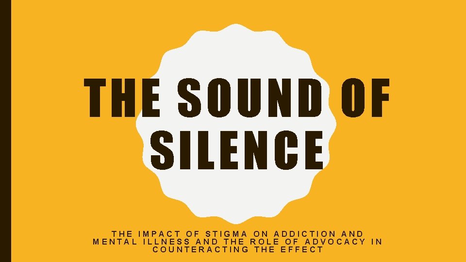 THE SOUND OF SILENCE THE IMPACT OF STIGMA ON ADDICTION AND MENTAL ILLNESS AND