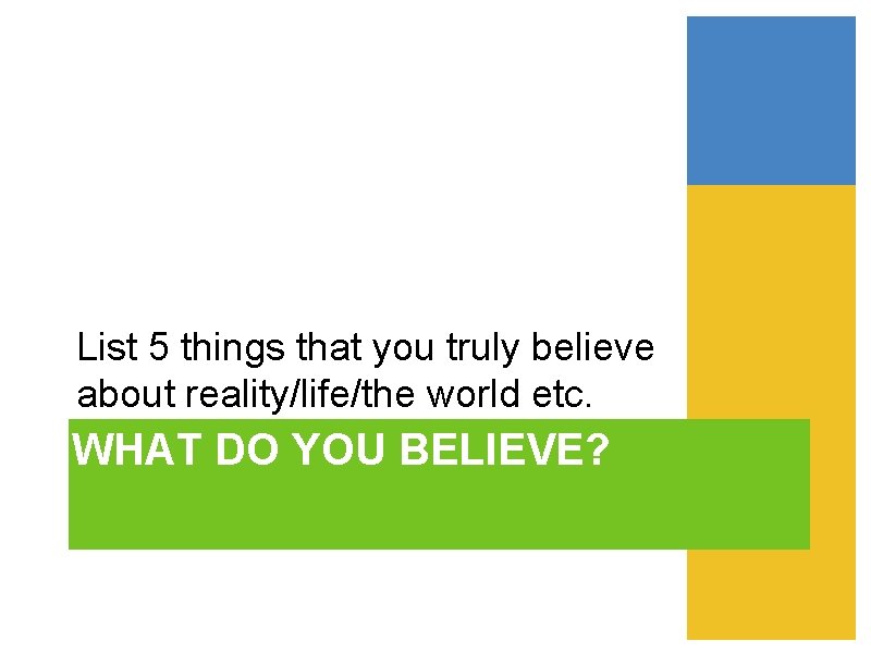 List 5 things that you truly believe about reality/life/the world etc. WHAT DO YOU