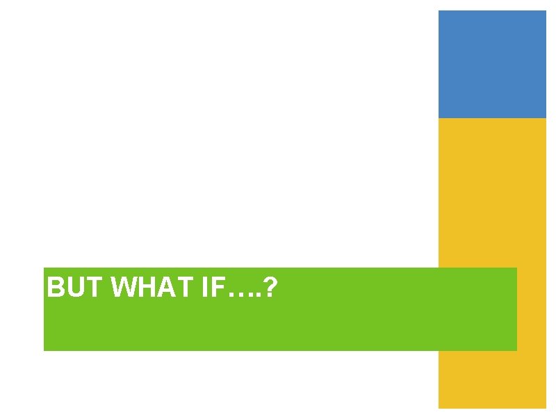 BUT WHAT IF…. ? 