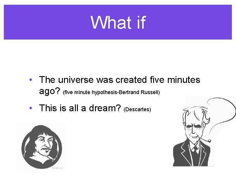 What if • The universe was created five minutes ago? (five minute hypothesis-Bertrand Russell)