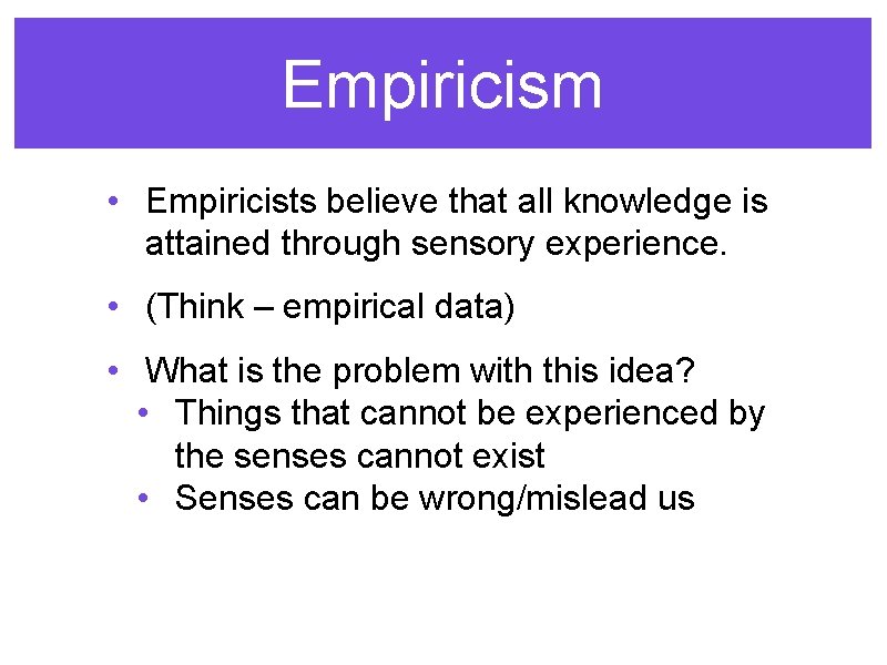Empiricism • Empiricists believe that all knowledge is attained through sensory experience. • (Think