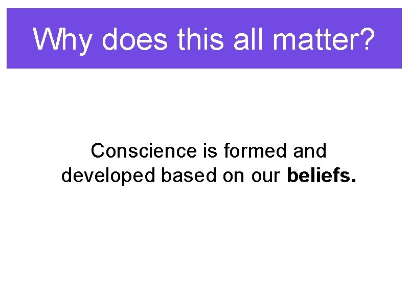 Why does this all matter? Conscience is formed and developed based on our beliefs.