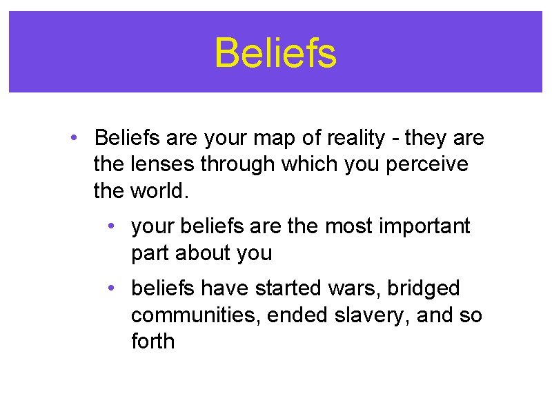 Beliefs • Beliefs are your map of reality - they are the lenses through