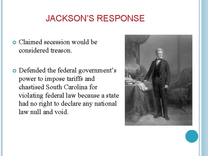 JACKSON’S RESPONSE Claimed secession would be considered treason. Defended the federal government’s power to