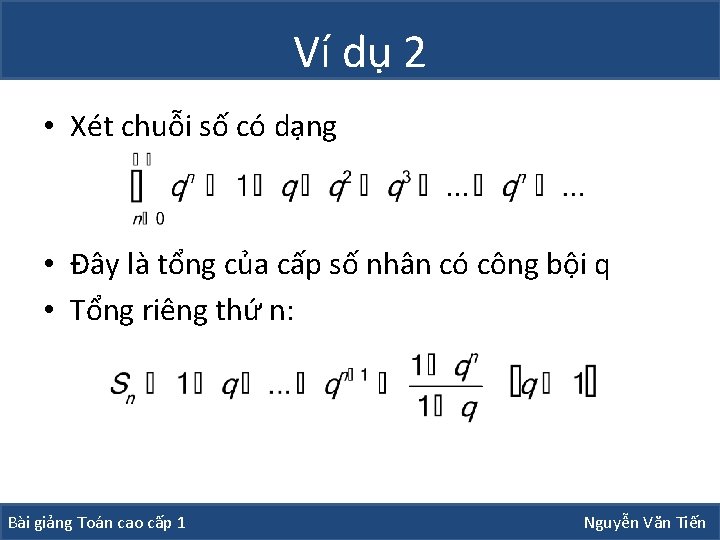 Ví dụ 2 • Xét chuỗi số có dạng • Đây là tổng của