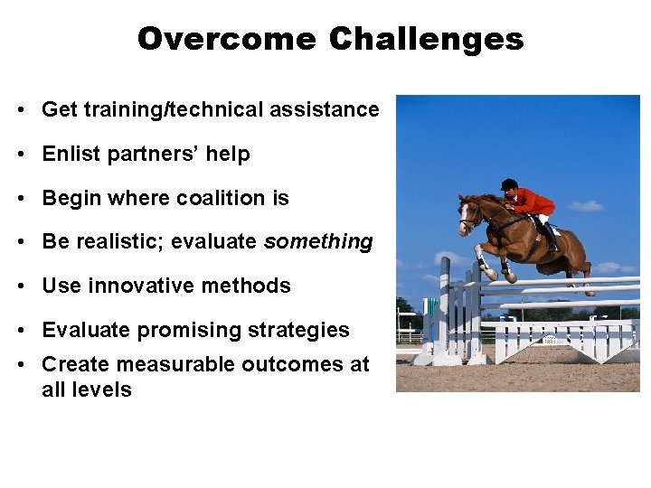 Overcome Challenges • Get training/technical assistance • Enlist partners’ help • Begin where coalition