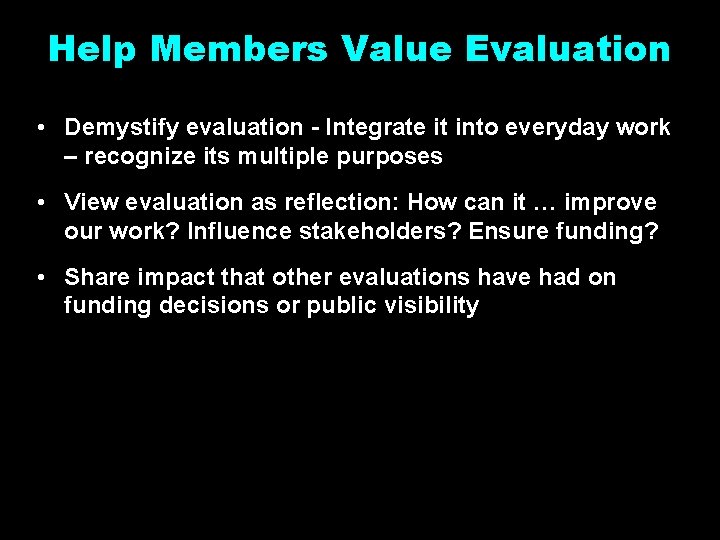 Help Members Value Evaluation • Demystify evaluation - Integrate it into everyday work –