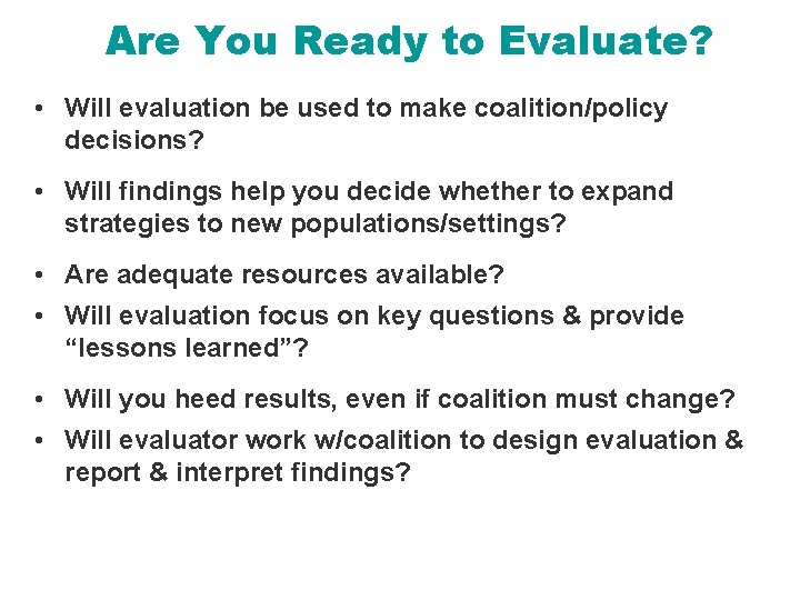Are You Ready to Evaluate? • Will evaluation be used to make coalition/policy decisions?