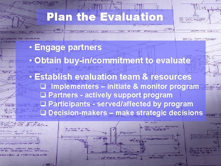 Plan the Evaluation • Engage partners • Obtain buy-in/commitment to evaluate • Establish evaluation