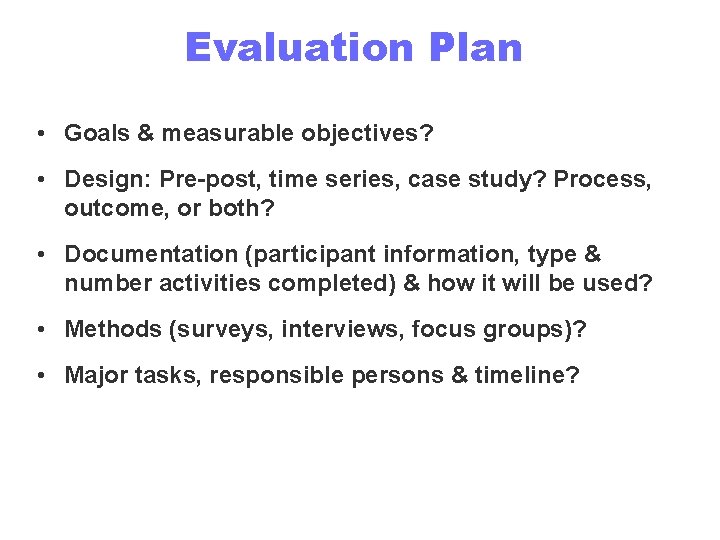 Evaluation Plan • Goals & measurable objectives? • Design: Pre-post, time series, case study?