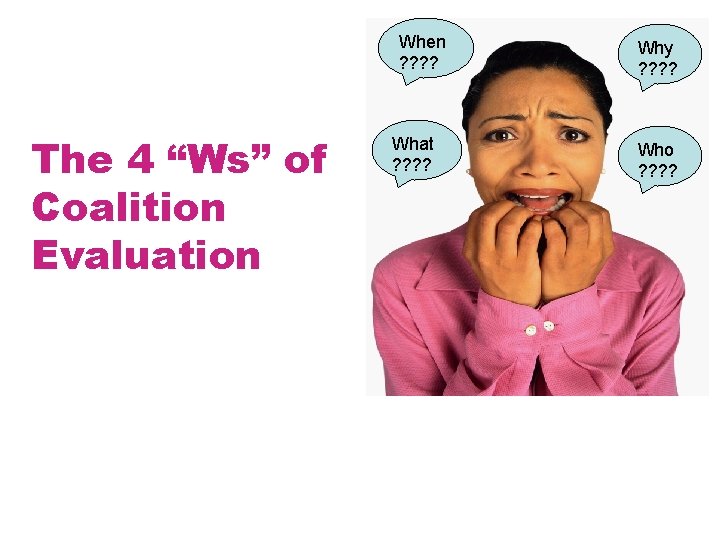 When ? ? The 4 “Ws” of Coalition Evaluation What ? ? Why ?