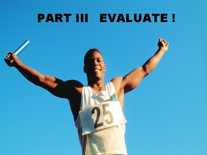  PART III EVALUATE ! 