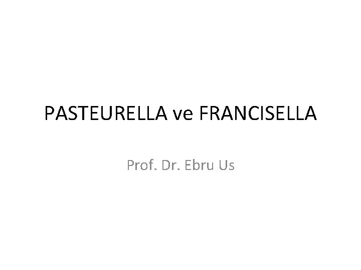 PASTEURELLA ve FRANCISELLA Prof. Dr. Ebru Us 