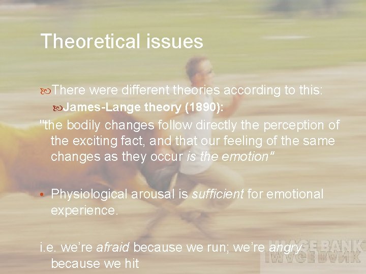 Theoretical issues There were different theories according to this: James-Lange theory (1890): "the bodily