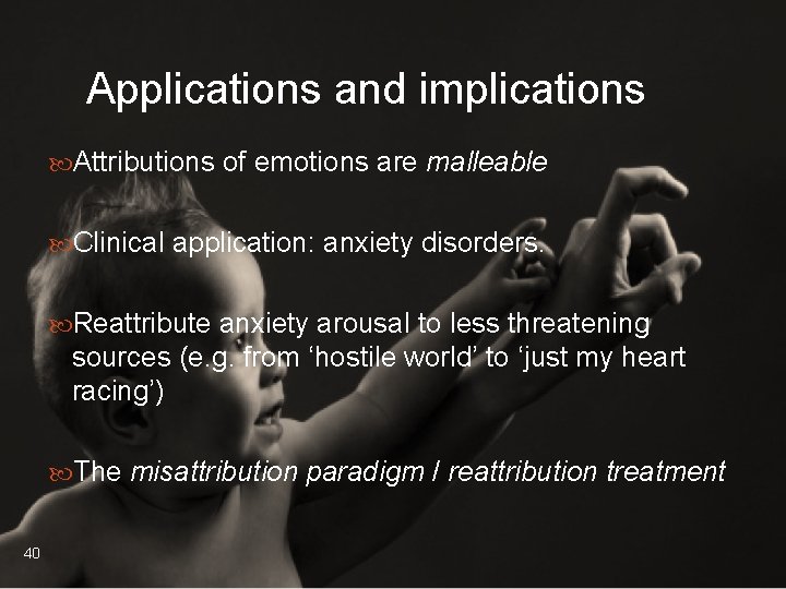 Applications and implications Attributions of emotions are malleable Clinical application: anxiety disorders. Reattribute anxiety