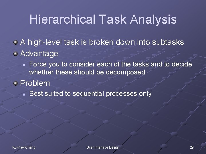 Hierarchical Task Analysis A high-level task is broken down into subtasks Advantage n Force
