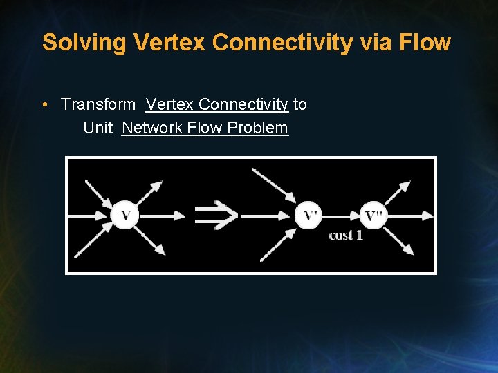 Solving Vertex Connectivity via Flow • Transform Vertex Connectivity to Unit Network Flow Problem