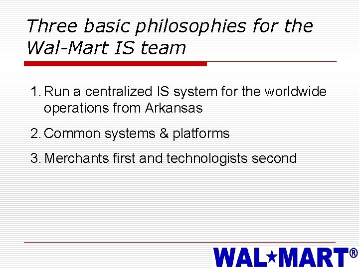 Three basic philosophies for the Wal-Mart IS team 1. Run a centralized IS system