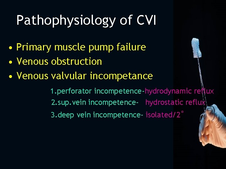 Pathophysiology of CVI • Primary muscle pump failure • Venous obstruction • Venous valvular
