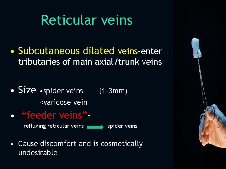 Reticular veins • Subcutaneous dilated veins-enter tributaries of main axial/trunk veins • Size >spider