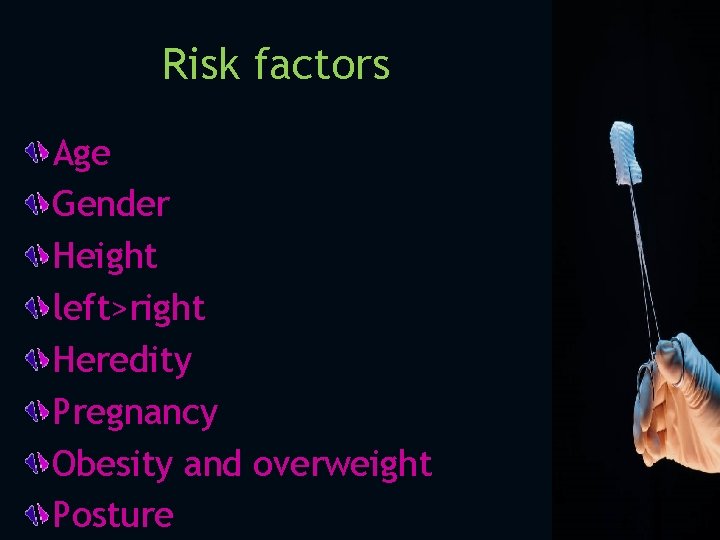 Risk factors Age Gender Height left>right Heredity Pregnancy Obesity and overweight Posture 
