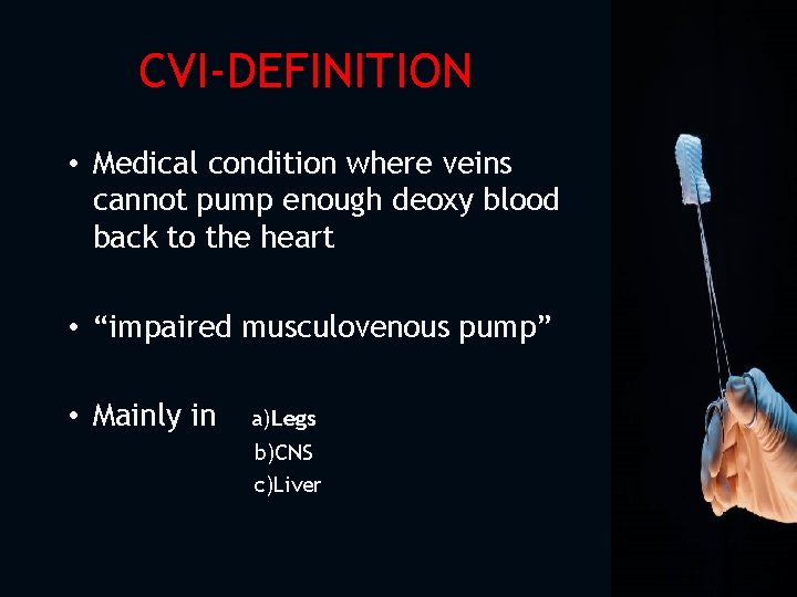 CVI-DEFINITION • Medical condition where veins cannot pump enough deoxy blood back to the