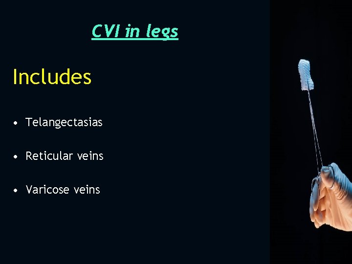CVI in legs Includes • Telangectasias • Reticular veins • Varicose veins 