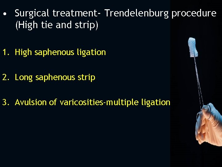  • Surgical treatment- Trendelenburg procedure (High tie and strip) 1. High saphenous ligation