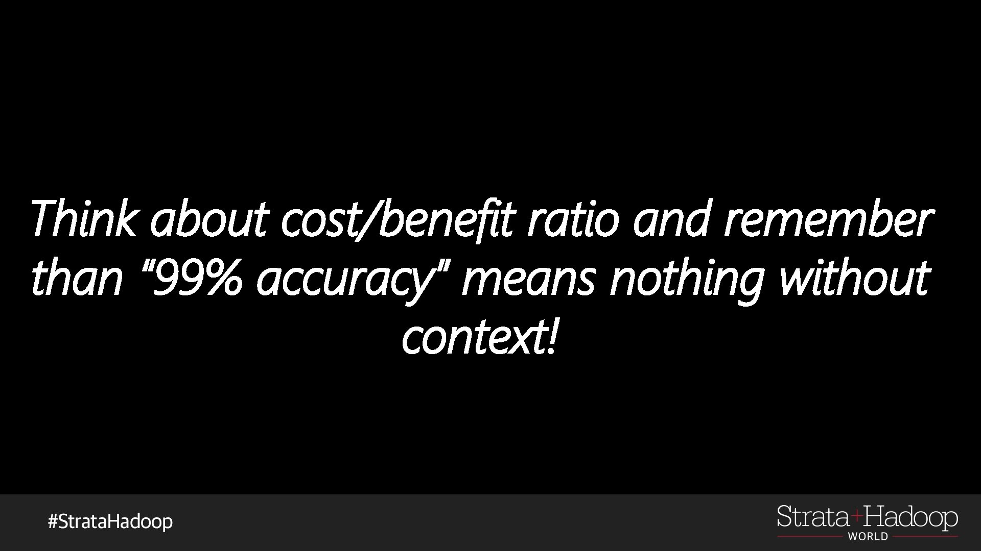 Think about cost/benefit ratio and remember than “ 99% accuracy” means nothing without context!