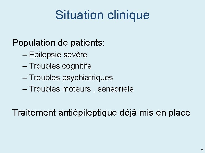 Situation clinique Population de patients: – Epilepsie sevère – Troubles cognitifs – Troubles psychiatriques