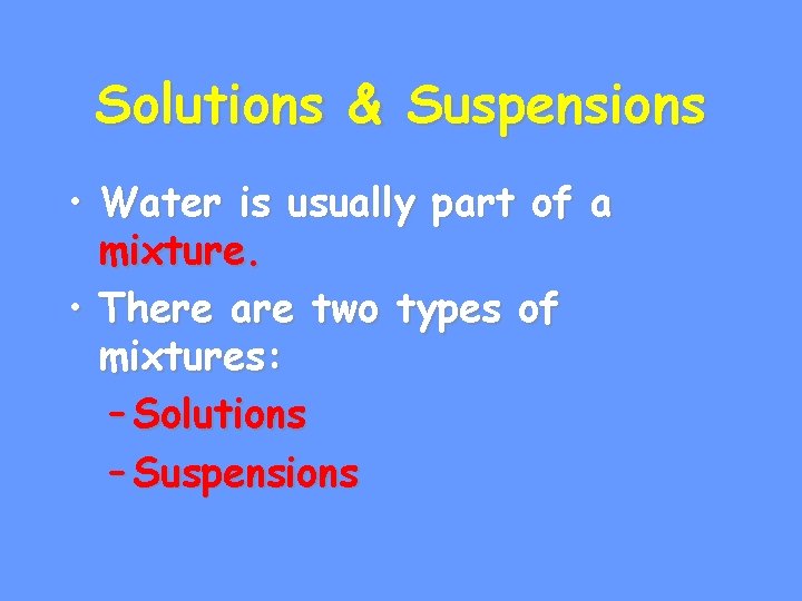 Solutions & Suspensions • Water is usually part of a mixture. • There are