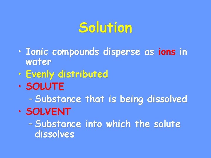 Solution • Ionic compounds disperse as ions in water • Evenly distributed • SOLUTE