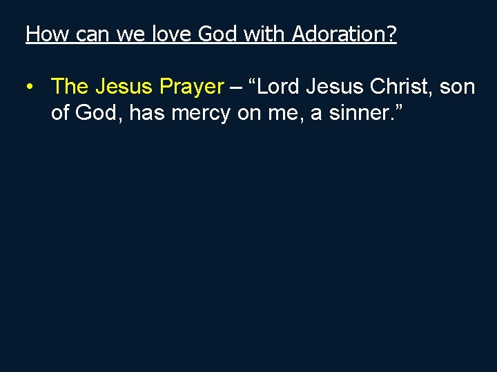 How can we love God with Adoration? • The Jesus Prayer – “Lord Jesus