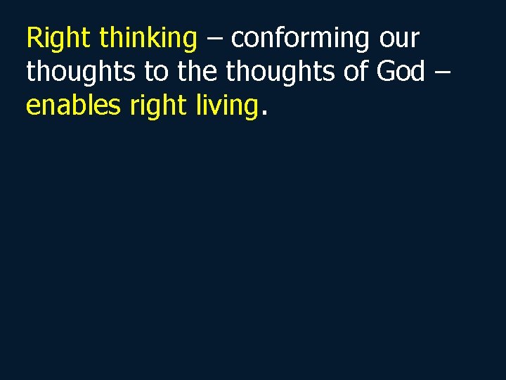 Right thinking – conforming our thoughts to the thoughts of God – enables right