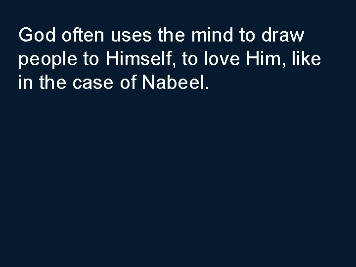 God often uses the mind to draw people to Himself, to love Him, like