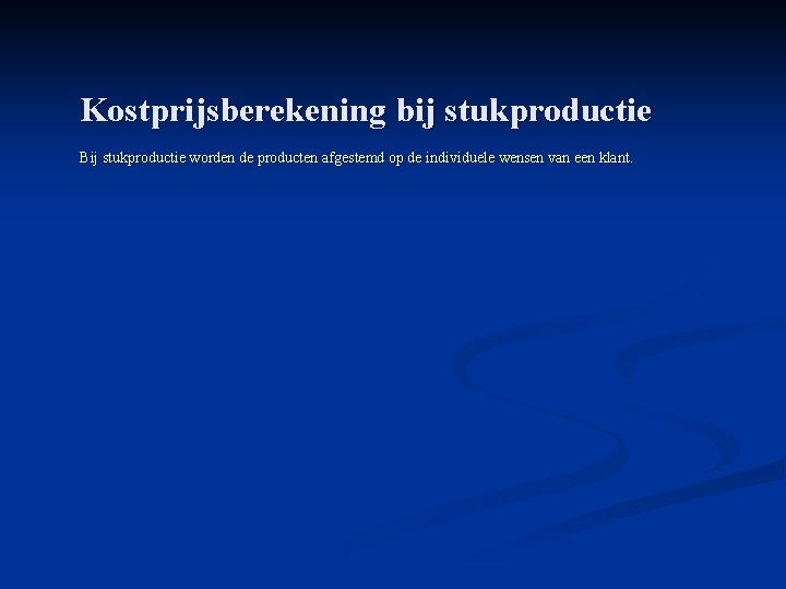 Kostprijsberekening bij stukproductie Bij stukproductie worden de producten afgestemd op de individuele wensen van