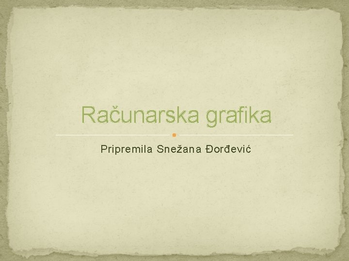 Računarska grafika Pripremila Snežana Đorđević 