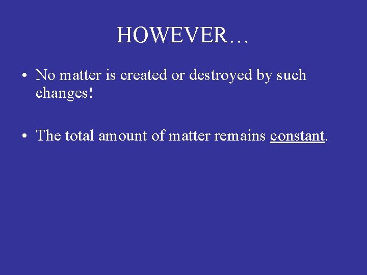 HOWEVER… • No matter is created or destroyed by such changes! • The total