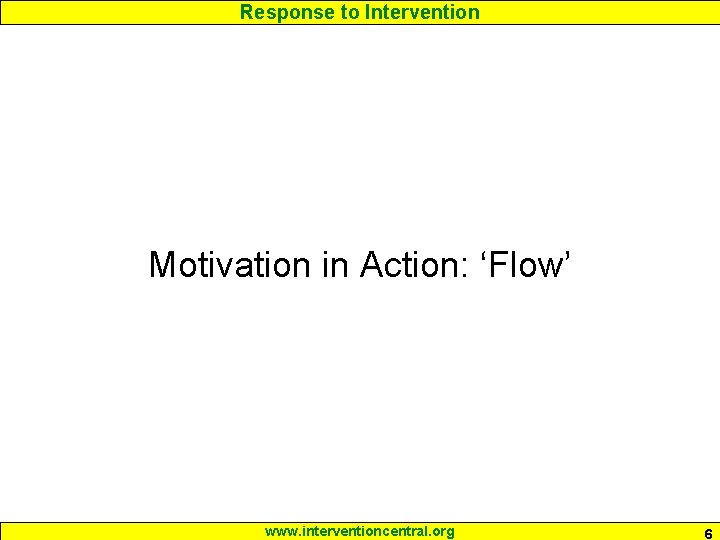 Response to Intervention Motivation in Action: ‘Flow’ www. interventioncentral. org 6 