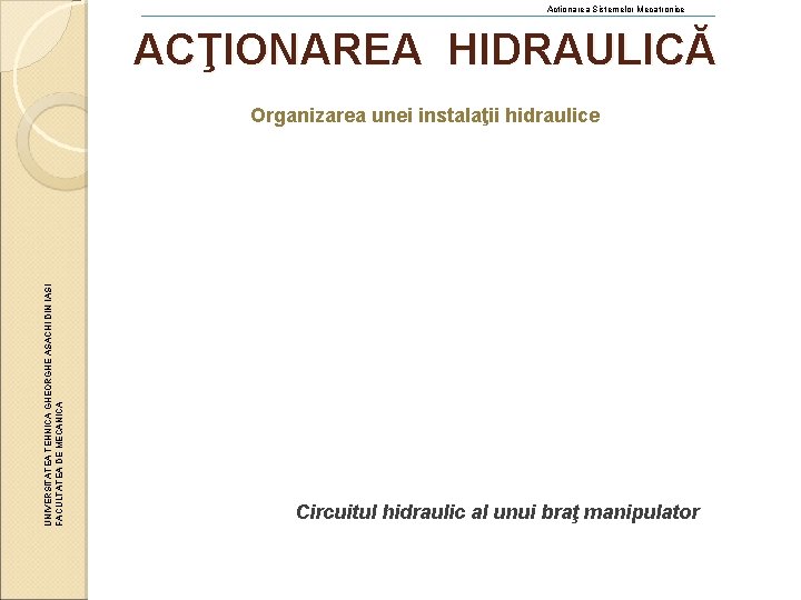 Actionarea Sistemelor Mecatronice ACŢIONAREA HIDRAULICĂ UNIVERSITATEA TEHNICA GHEORGHE ASACHI DIN IASI FACULTATEA DE MECANICA