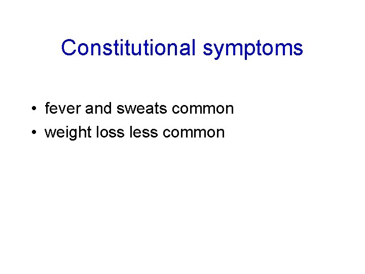 Constitutional symptoms • fever and sweats common • weight loss less common 