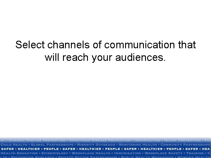 Select channels of communication that will reach your audiences. 