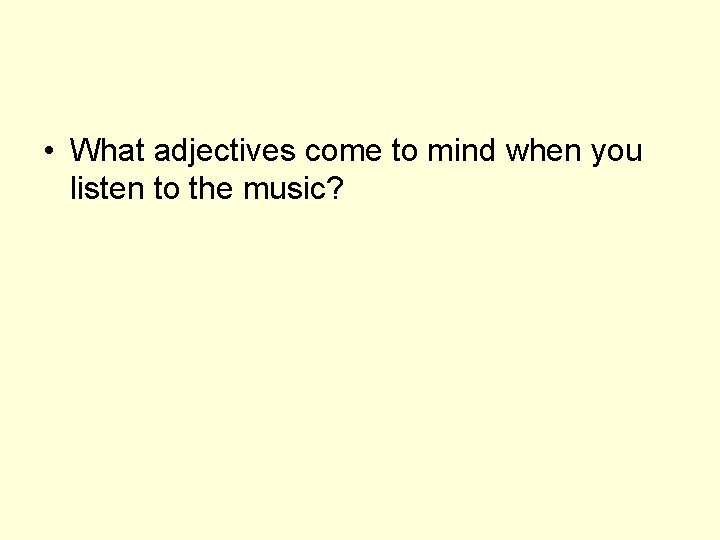  • What adjectives come to mind when you listen to the music? 
