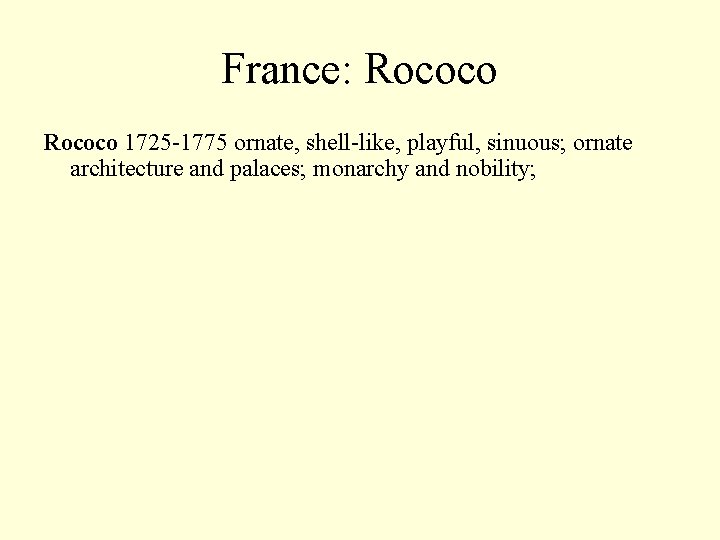 France: Rococo 1725 -1775 ornate, shell-like, playful, sinuous; ornate architecture and palaces; monarchy and