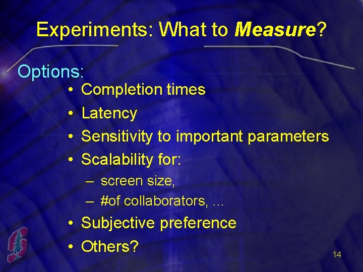 Experiments: What to Measure? Options: • • Completion times Latency Sensitivity to important parameters