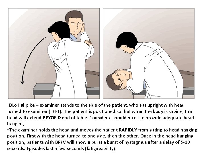 • Dix-Hallpike – examiner stands to the side of the patient, who sits • Dix-Hallpike – examiner stands to the side of the patient, who sits