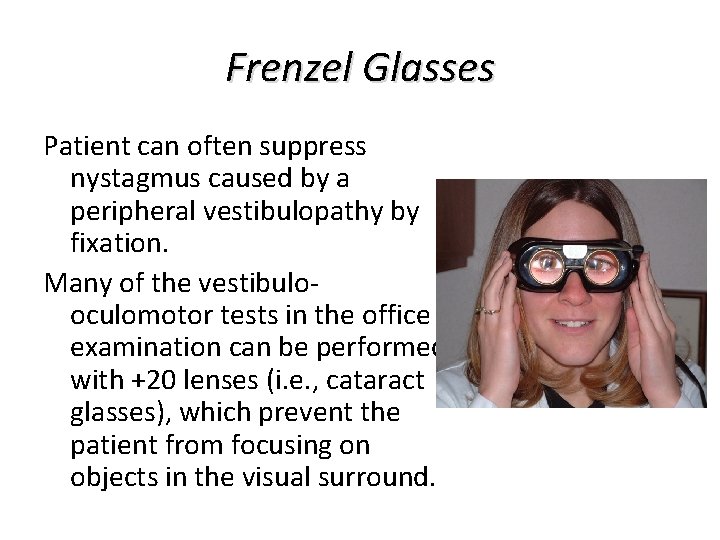 Frenzel Glasses Patient can often suppress nystagmus caused by a peripheral vestibulopathy by fixation. Frenzel Glasses Patient can often suppress nystagmus caused by a peripheral vestibulopathy by fixation.