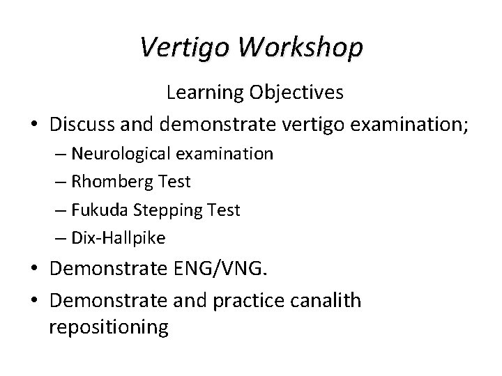 Vertigo Workshop Learning Objectives • Discuss and demonstrate vertigo examination; – Neurological examination – Vertigo Workshop Learning Objectives • Discuss and demonstrate vertigo examination; – Neurological examination –