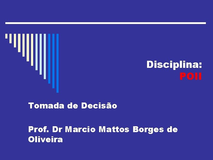 Disciplina: POII Tomada de Decisão Prof. Dr Marcio Mattos Borges de Oliveira 