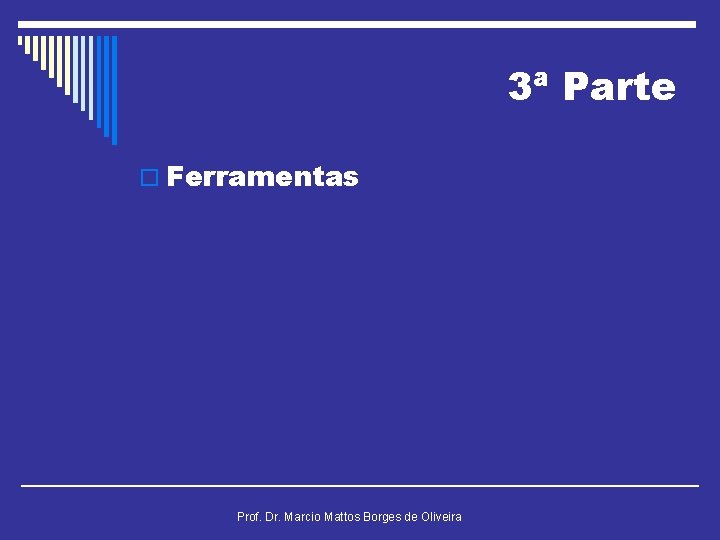 3ª Parte o Ferramentas Prof. Dr. Marcio Mattos Borges de Oliveira 